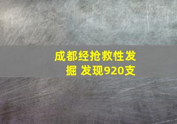 成都经抢救性发掘 发现920支